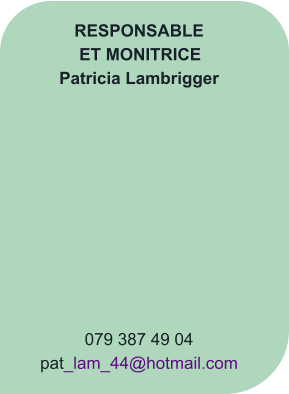 RESPONSABLE ET MONITRICE Patricia Lambrigger           079 387 49 04 pat_lam_44@hotmail.com