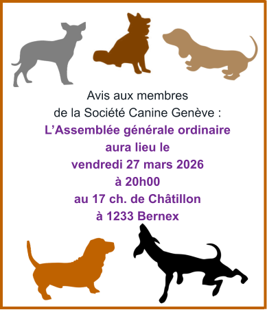 Avis aux membres de la Société Canine Genève : L’Assemblée générale ordinaire aura lieu le vendredi 27 mars 2026 à 20h00  au 17 ch. de Châtillon à 1233 Bernex