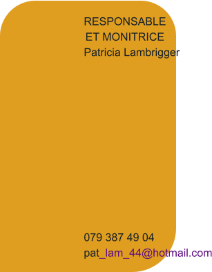 RESPONSABLE ET MONITRICE Patricia Lambrigger            079 387 49 04 pat_lam_44@hotmail.com